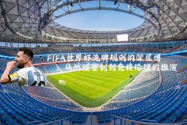 FIFA世界杯洗牌规则的深层博弈：从地理赛制到竞技伦理的推演