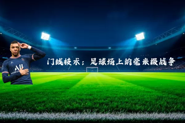 门线技术:足球场上的毫米级战争