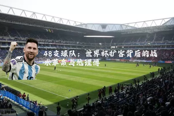 48支球队：世界杯扩容背后的战术革命与地理博弈