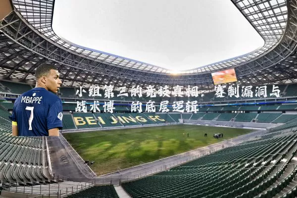 小组第三的竞技真相:赛制漏洞与战术博弈的底层逻辑