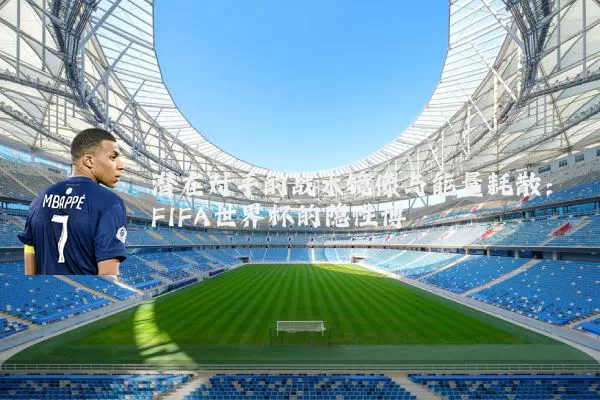 潜在对手的战术镜像与能量耗散:FIFA世界杯的隐性博弈