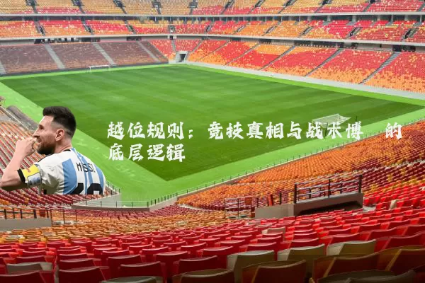 越位规则:竞技真相与战术博弈的底层逻辑
