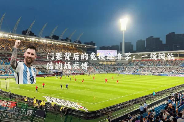 门票背后的竞技经济学:一场被低估的战术博弈