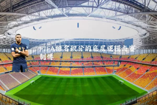 FIFA排名积分的底层逻辑与赛制博弈