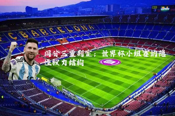 同分三重判定:世界杯小组赛的隐性权力结构