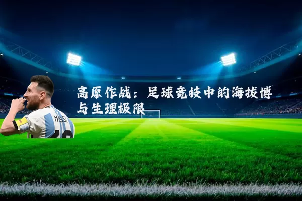高原作战：足球竞技中的海拔博弈与生理极限