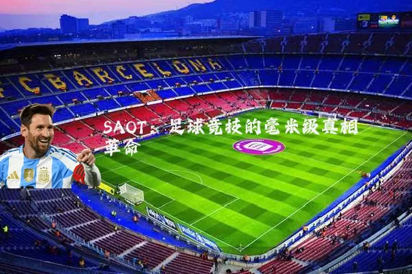 SAOT：足球竞技的毫米级真相革命