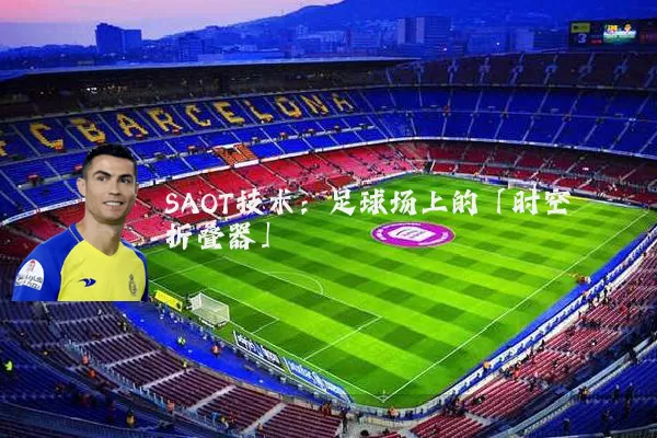SAOT技术：足球场上的「时空折叠器」